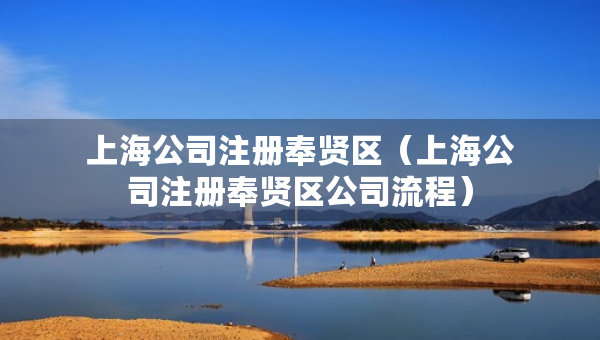 上海公司注册奉贤区(上海公司注册奉贤区公司流程) 上海公司注册奉贤区(上海公司注册奉贤区公司流程)