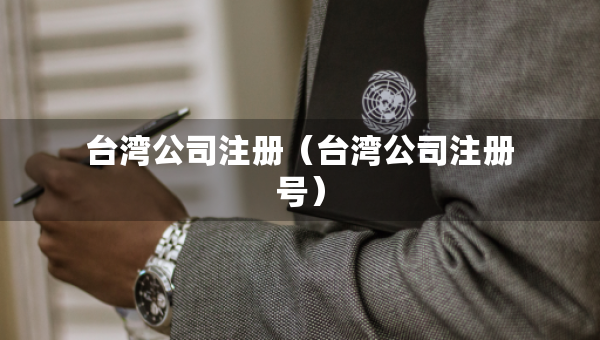 台湾公司注册（台湾公司注册号）
