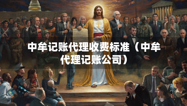 中牟记账代理收费标准（中牟代理记账公司）