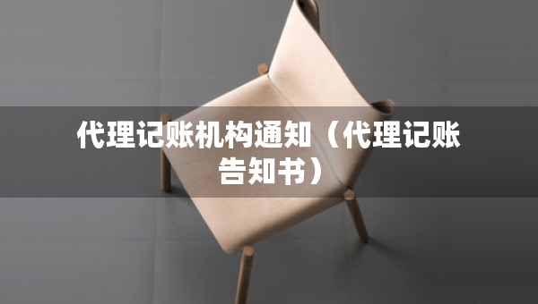 代理记账机构通知（代理记账告知书）