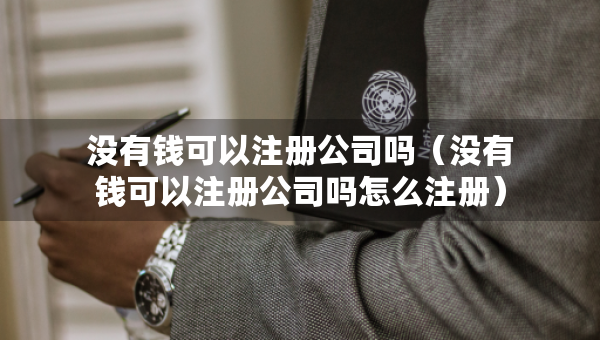 没有钱可以注册公司吗（没有钱可以注册公司吗怎么注册）