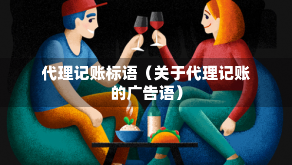 代理记账标语（关于代理记账的广告语）