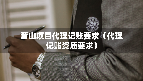 营山项目代理记账要求（代理记账资质要求）