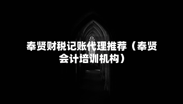 奉贤财税记账代理推荐（奉贤会计培训机构）