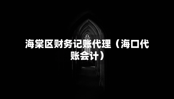 海棠区财务记账代理（海口代账会计）