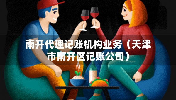 南开代理记账机构业务（天津市南开区记账公司）
