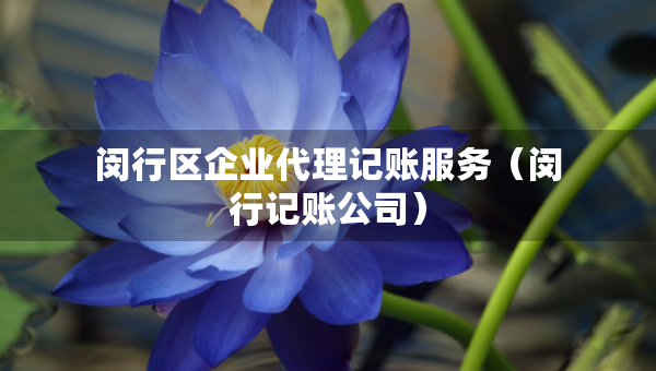 闵行区企业代理记账服务（闵行记账公司）
