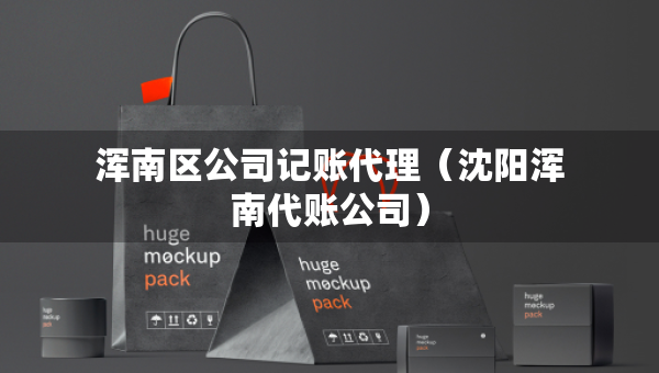 浑南区公司记账代理（沈阳浑南代账公司）
