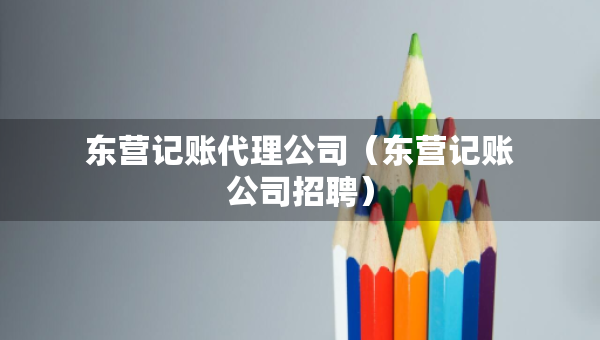 东营记账代理公司（东营记账公司招聘）