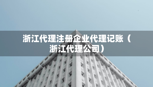浙江代理注册企业代理记账(浙江代理公司) 浙江代理注册企业代理记账(浙江代理公司)