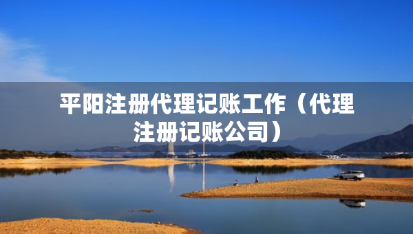 平阳注册代理记账工作（代理注册记账公司）