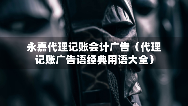 永嘉代理记账会计广告（代理记账广告语经典用语大全）