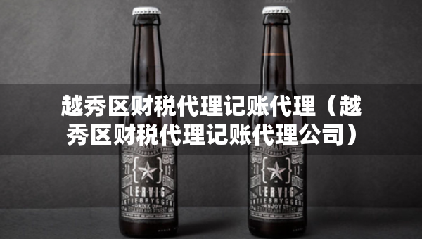 越秀区财税代理记账代理（越秀区财税代理记账代理公司）