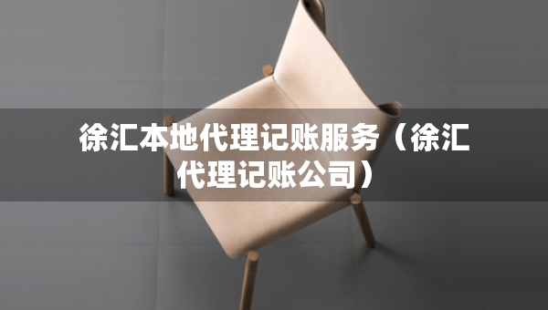 徐汇本地代理记账服务（徐汇代理记账公司）