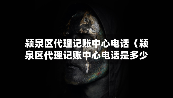 颍泉区代理记账中心电话（颍泉区代理记账中心电话是多少）