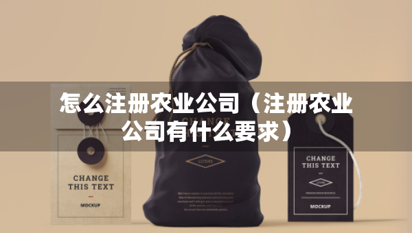 怎么注册农业公司（注册农业公司有什么要求）