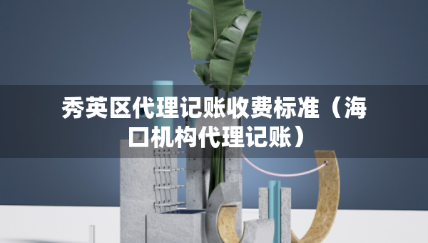 秀英区代理记账收费标准（海口机构代理记账）