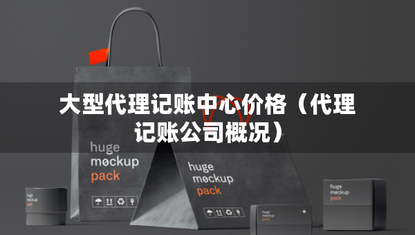 大型代理记账中心价格（代理记账公司概况）