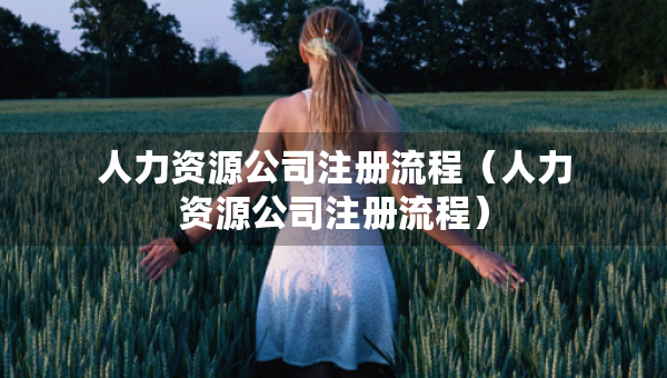 人力资源公司注册流程（人力资源公司注册流程）