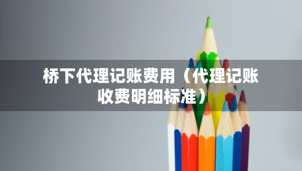 桥下代理记账费用（代理记账收费明细标准）