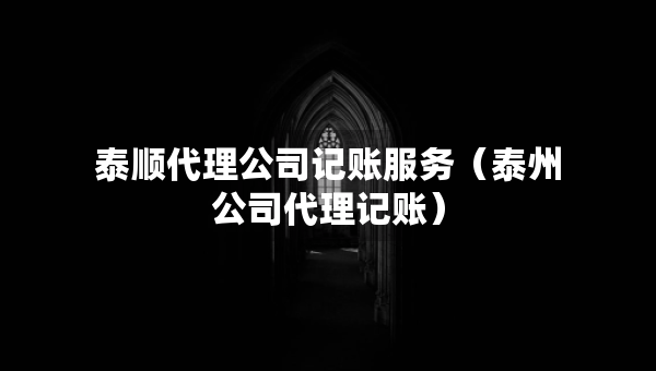 泰顺代理公司记账服务（泰州公司代理记账）