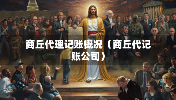 商丘代理记账概况（商丘代记账公司）