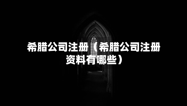 希腊公司注册（希腊公司注册资料有哪些）