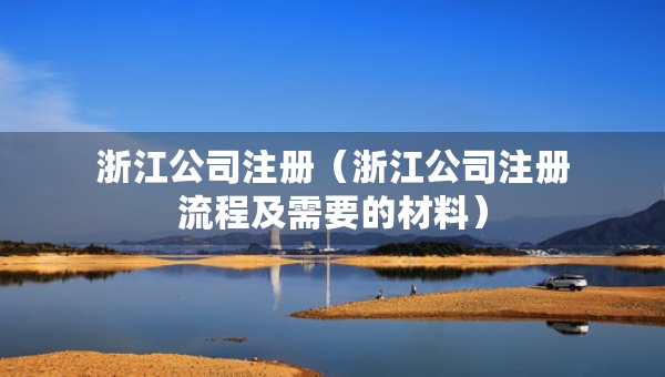 浙江公司注册（浙江公司注册流程及需要的材料）