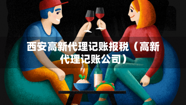 西安高新代理记账报税（高新代理记账公司）