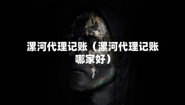 漯河代理记账（漯河代理记账哪家好）