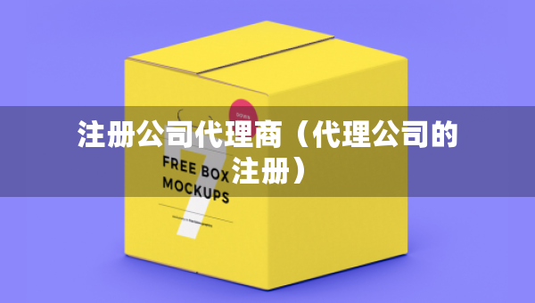 注册公司代理商（代理公司的注册）