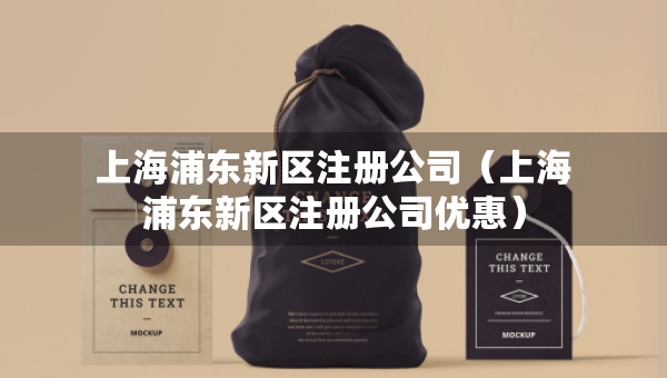 上海浦东新区注册公司（上海浦东新区注册公司优惠）