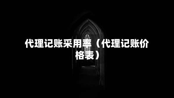 代理记账采用率（代理记账价格表）