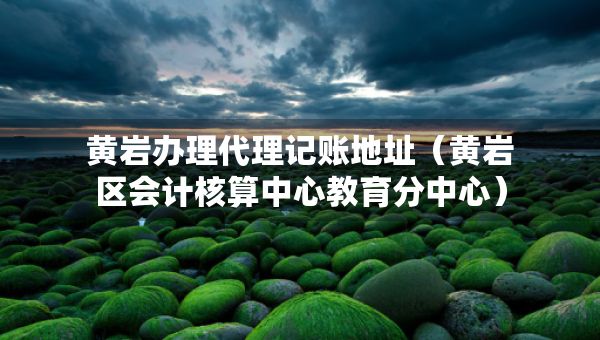 黄岩办理代理记账地址（黄岩区会计核算中心教育分中心）