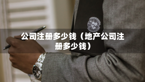 公司注册多少钱（地产公司注册多少钱）