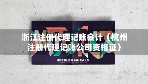 浙江注册代理记账会计（杭州注册代理记账公司资格证）