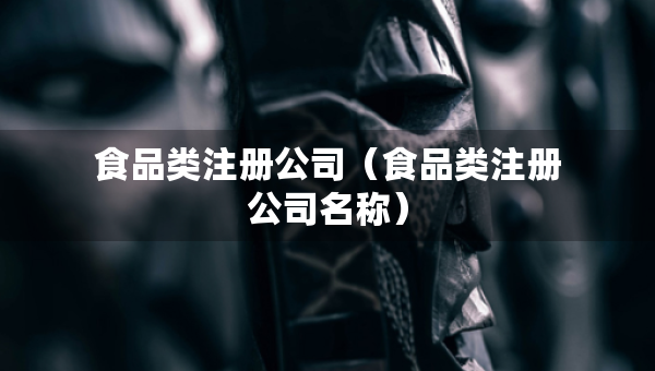 食品类注册公司（食品类注册公司名称）