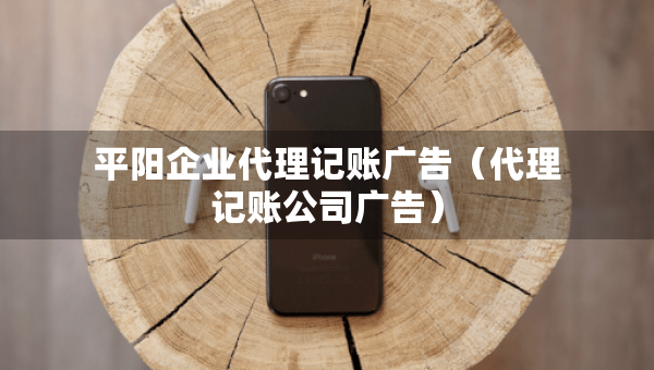 平阳企业代理记账广告（代理记账公司广告）