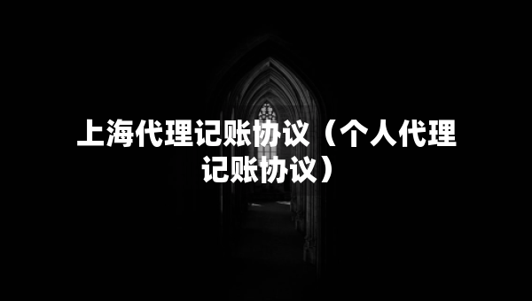 上海代理记账协议（个人代理记账协议）