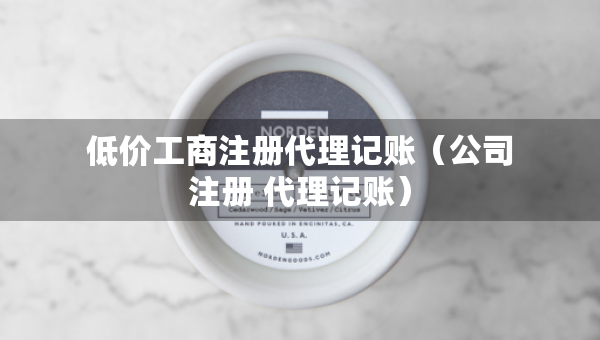 低价工商注册代理记账（公司注册 代理记账）