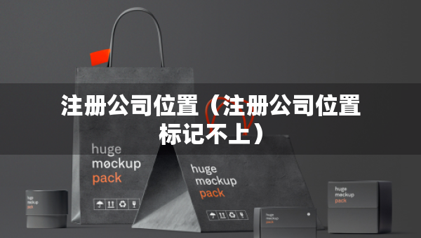注册公司位置（注册公司位置标记不上）