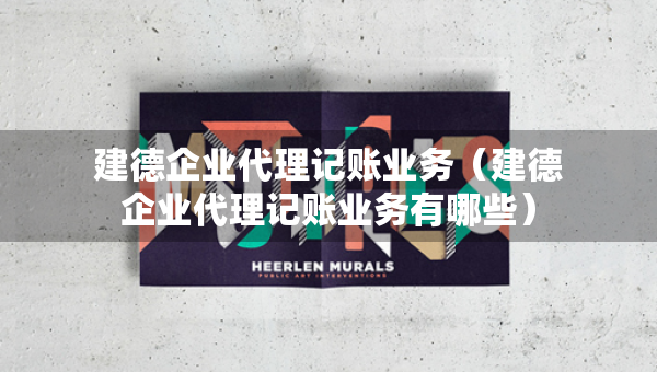 建德企业代理记账业务（建德企业代理记账业务有哪些）