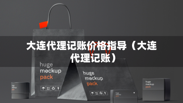 大连代理记账价格指导（大连 代理记账）
