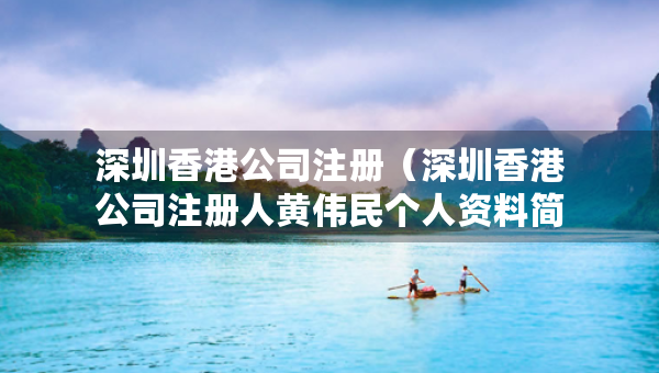 深圳香港公司注册（深圳香港公司注册人黄伟民个人资料简介）