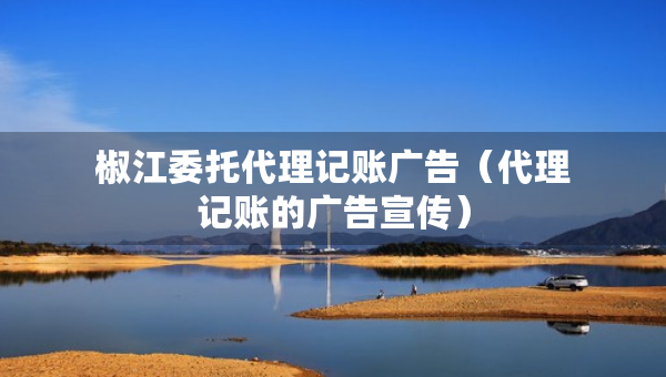 椒江委托代理记账广告（代理记账的广告宣传）