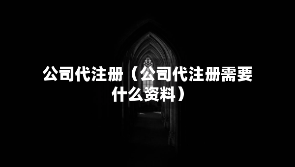 公司代注册（公司代注册需要什么资料）