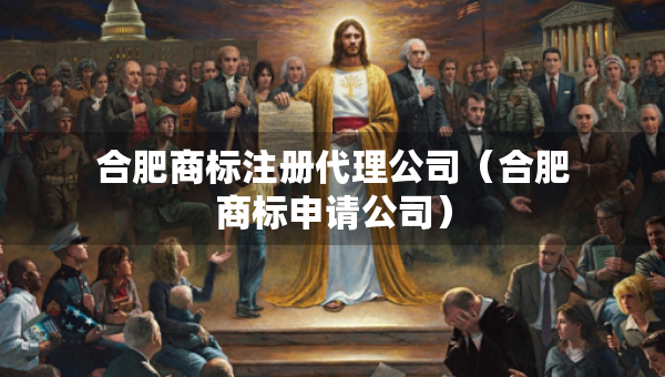 合肥商标注册代理公司（合肥商标申请公司）