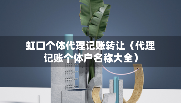 虹口个体代理记账转让（代理记账个体户名称大全）