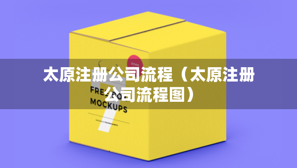 太原注册公司流程（太原注册公司流程图）