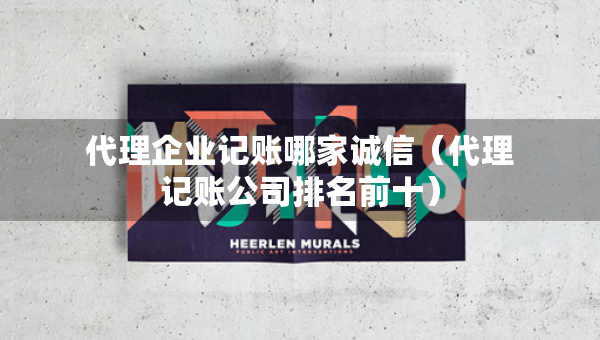 代理企业记账哪家诚信（代理记账公司排名前十）